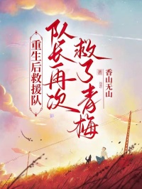 重生后救援队队长再次救了青梅