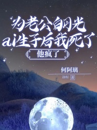 为老公白月光ai生子后我死了，他疯了