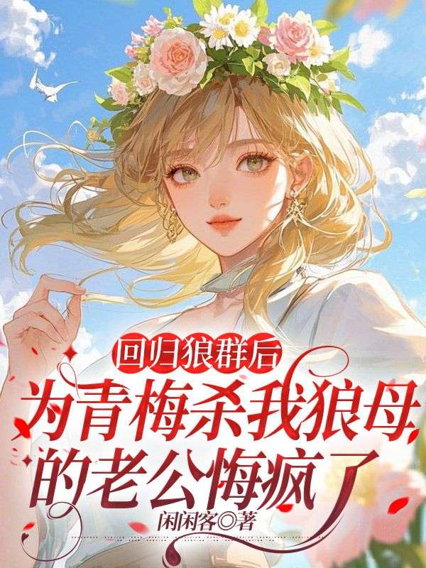 回歸狼群后，為青梅殺我狼母的老公悔瘋了