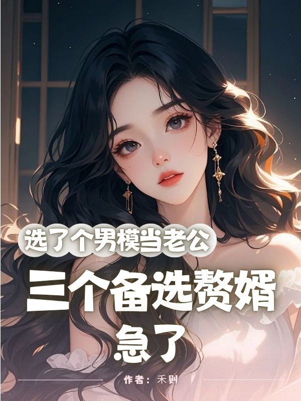 選了個(gè)男模當(dāng)老公，三個(gè)備選贅婿急了