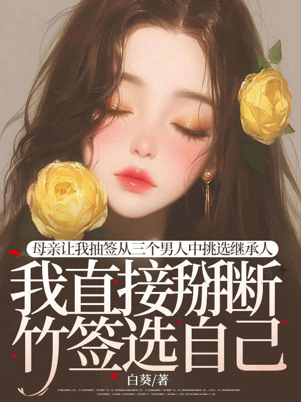 母親讓我抽簽從三個男人中挑選繼承人，我直接掰斷竹簽選自己