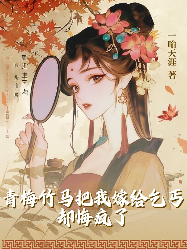 青梅竹马把我嫁给乞丐，却悔疯了