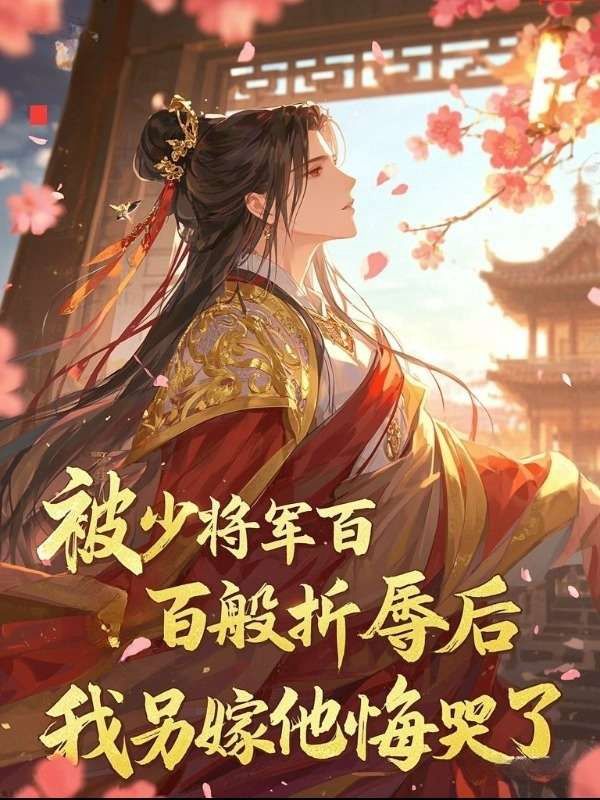 被少将军百般折辱后,我另嫁他悔哭了