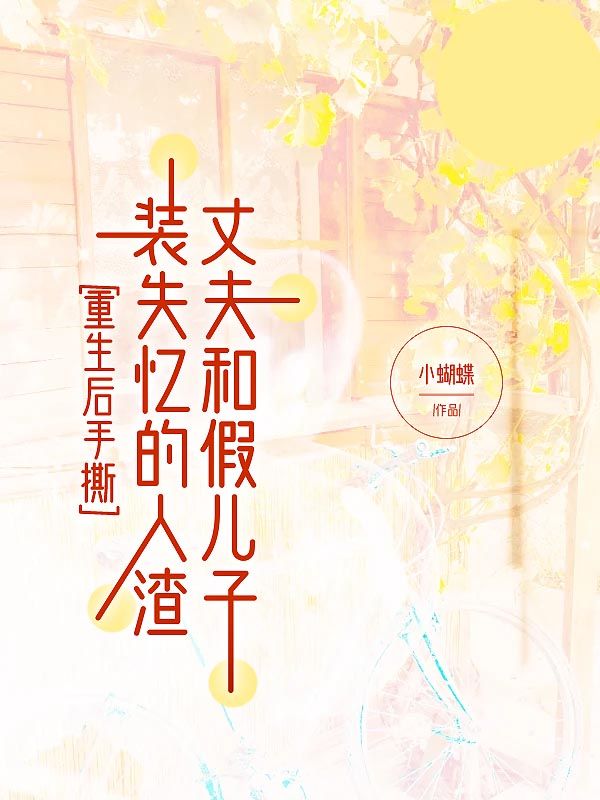 重生后手撕裝失憶的人渣丈夫和假兒子