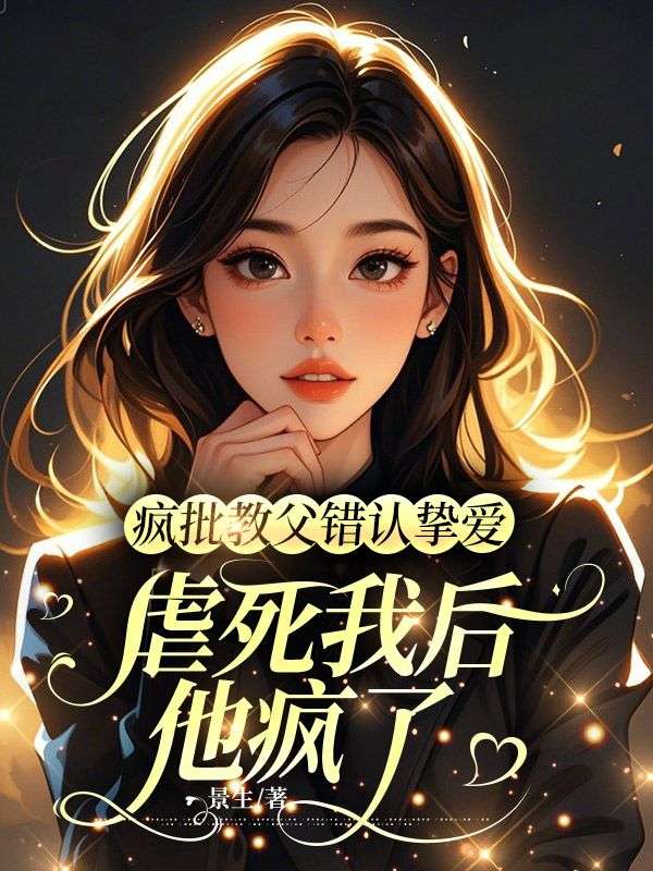瘋批教父錯(cuò)認(rèn)摯愛，虐死我后他瘋了