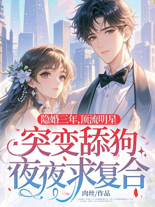 隱婚三年,頂流明星突變舔狗夜夜求復(fù)合
