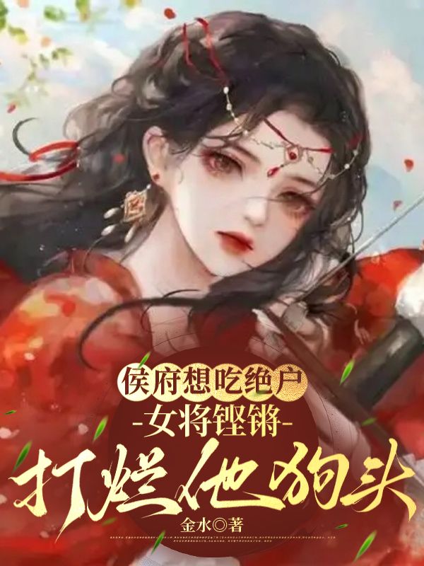 侯府想吃絕戶(hù)，女將鏗鏘打爛他狗頭