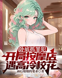 卧底抓罪犯，开局按摩店遇高冷校花
