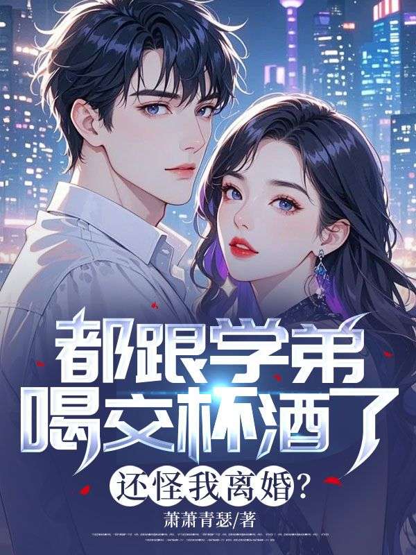 都跟学弟喝交杯酒了，还怪我离婚？
