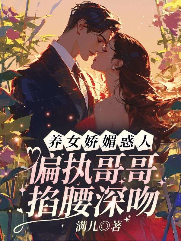 養(yǎng)女嬌媚惑人,偏執(zhí)哥哥掐腰深吻