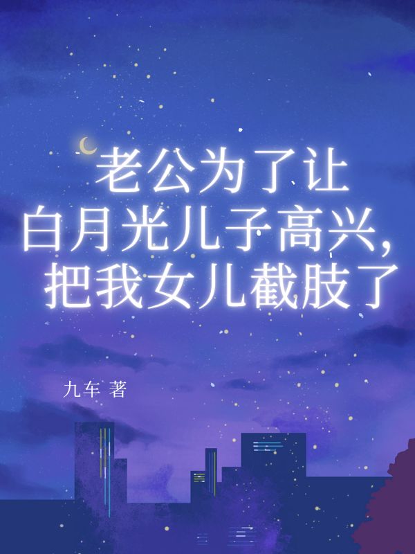 老公為了讓白月光兒子高興，把我女兒截肢了