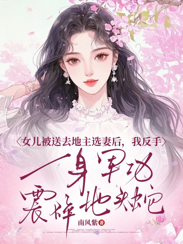 女儿被送去地主选妻后，我反手一身军功震碎地头蛇