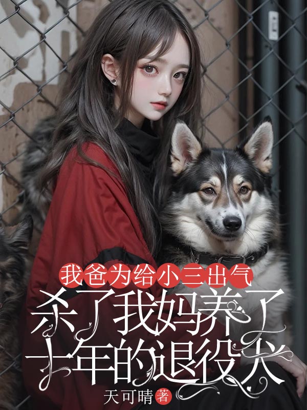 我爸为给小三出气，杀了我妈养了十年的退役犬