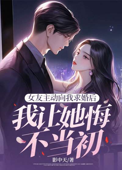 女友主动向我求婚后，我让她悔不当初