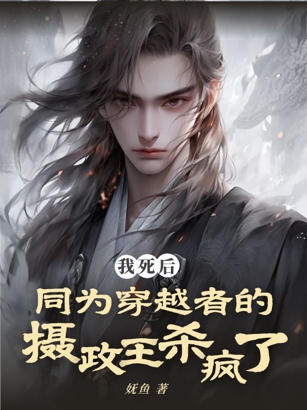 我死后，同为穿越者的摄政王杀疯了