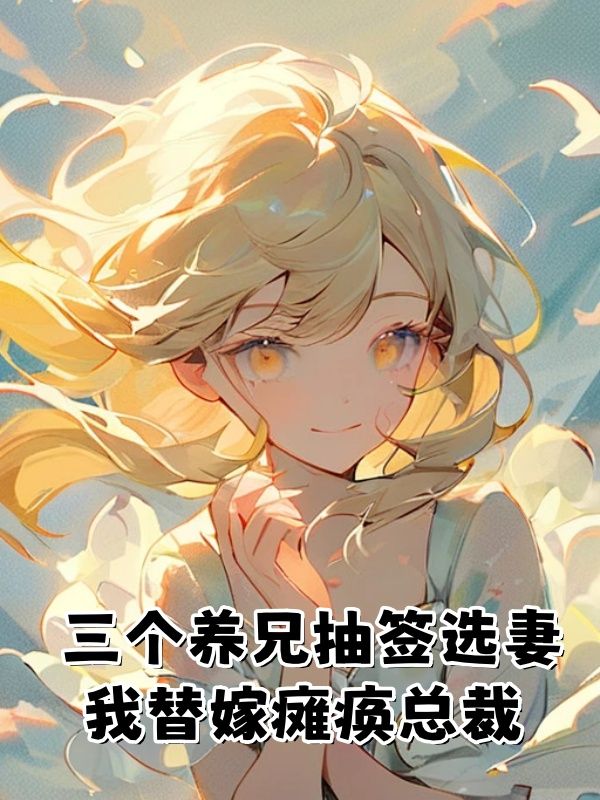 三个养兄抽签选妻,我替嫁瘫痪总裁