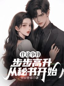 仕途爭鋒，步步高升從秘書開始