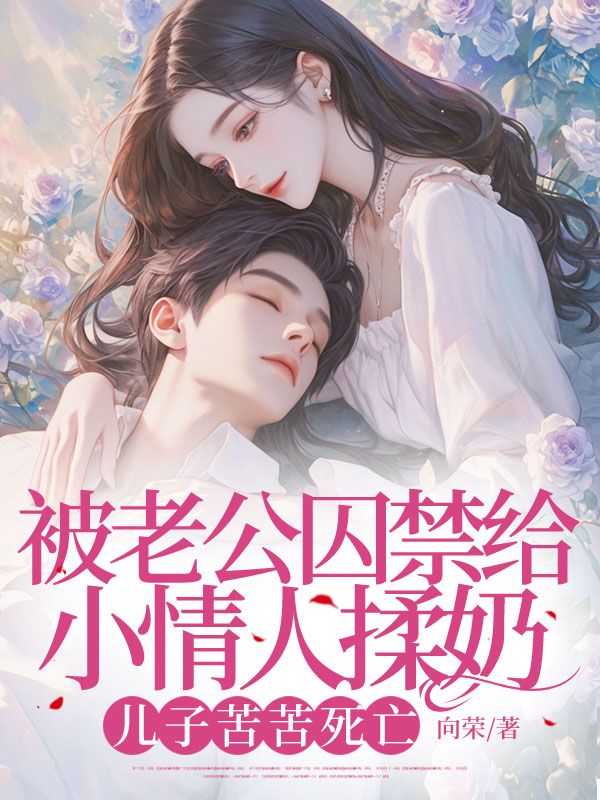 被老公囚禁给小情人揉奶,儿子苦苦死亡