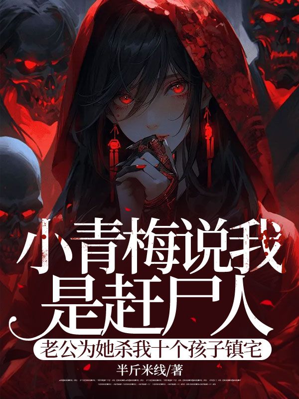 小青梅说我是赶尸人，老公为她杀我十个孩子镇宅