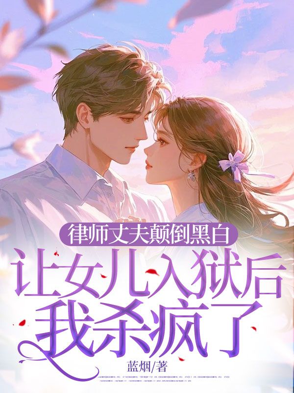 律师丈夫颠倒黑白让女儿入狱后我杀疯了
