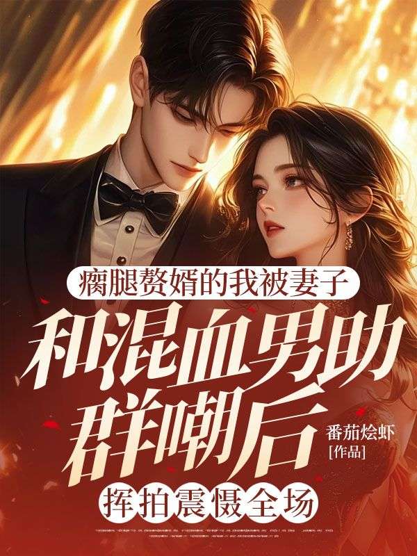 瘸腿赘婿的我被妻子和混血男助群嘲后,挥拍震慑全场