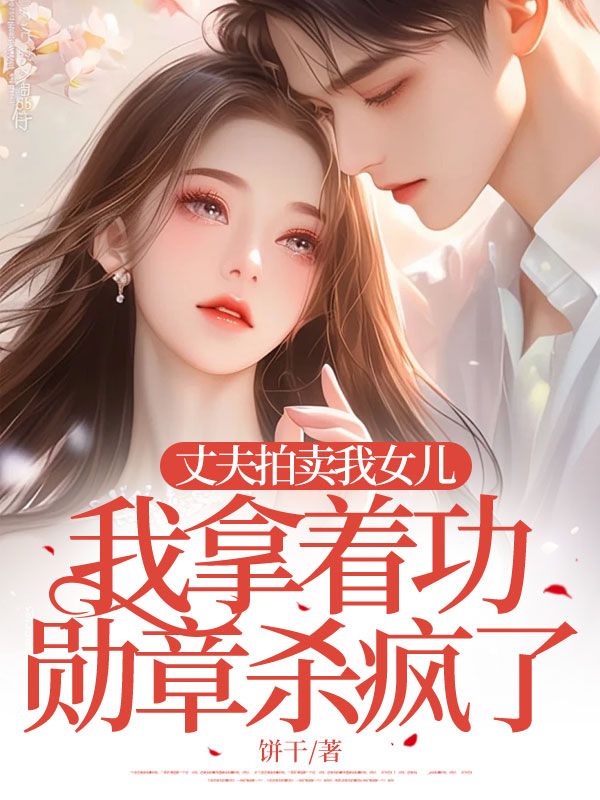 丈夫拍卖我女儿，我拿着功勋章杀疯了