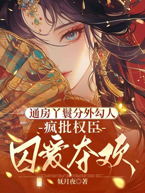 通房丫鬟分外勾人，疯批权臣囚爱夺欢