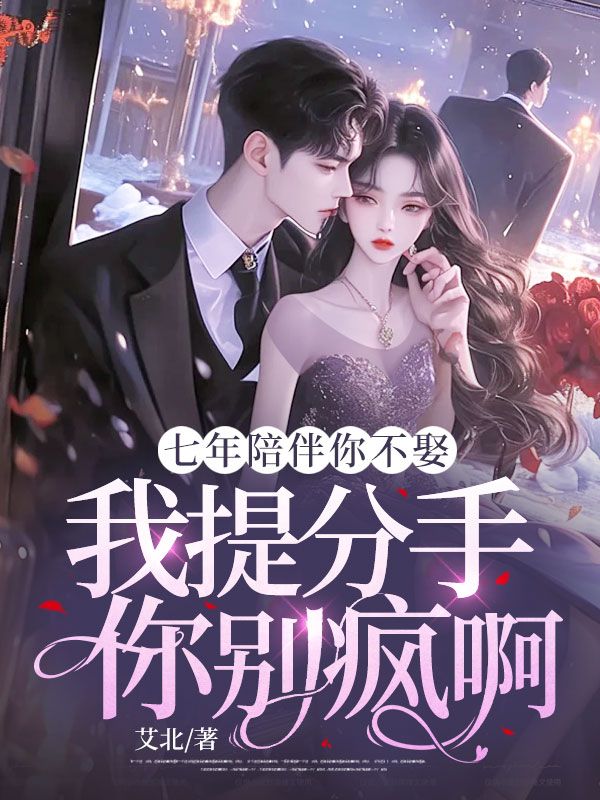 七年陪伴你不娶,我提分手你别疯啊