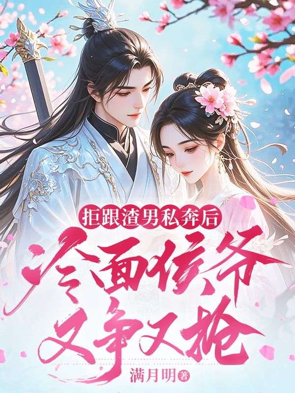 拒跟渣男私奔后，冷面侯爷又争又抢