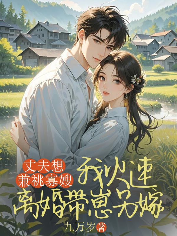 丈夫想兼祧寡嫂，我火速离婚带崽另嫁