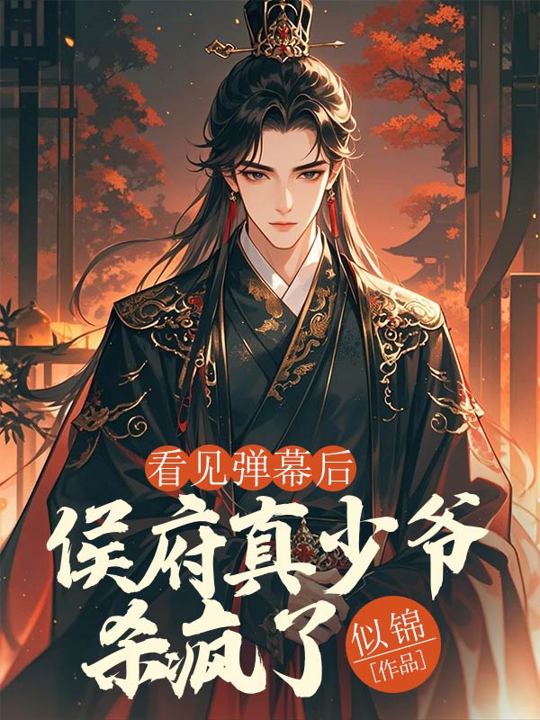 看见弹幕后，侯府真少爷杀疯了