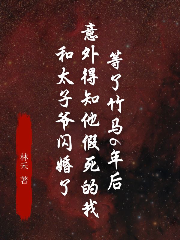 等了竹马6年后，意外得知他假死的我和太子爷闪婚了