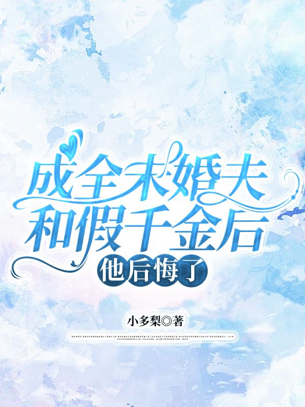 成全未婚夫和假千金后，他后悔了