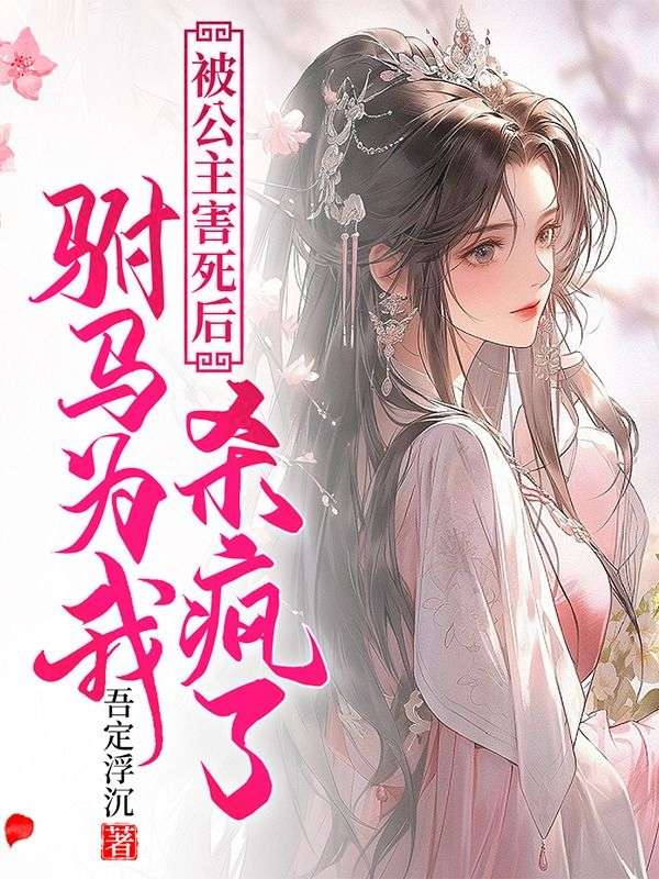 被公主害死后,驸马为我杀疯了