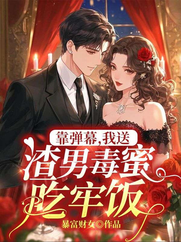 靠弹幕，我送渣男毒蜜吃牢饭