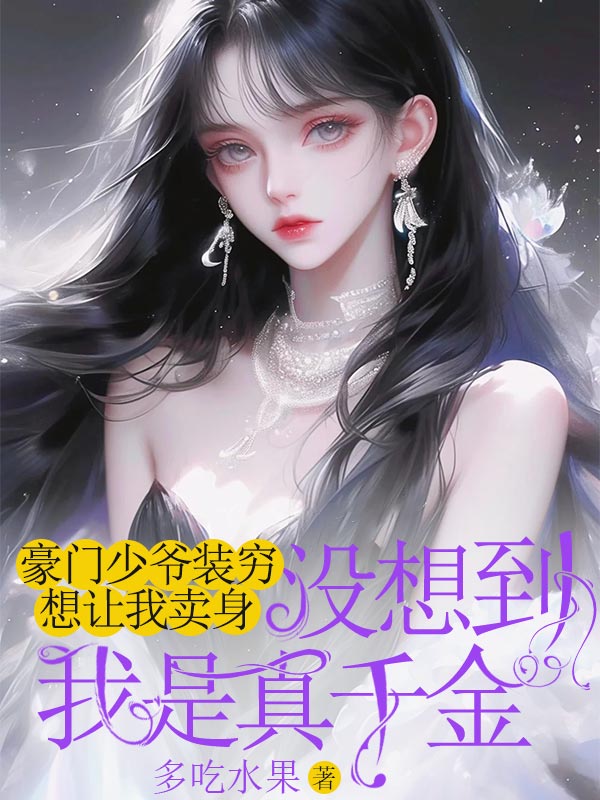 豪门少爷装穷想让我卖身，没想到我是真千金