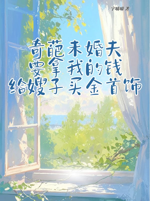 奇葩未婚夫要拿我的钱给嫂子买金首饰