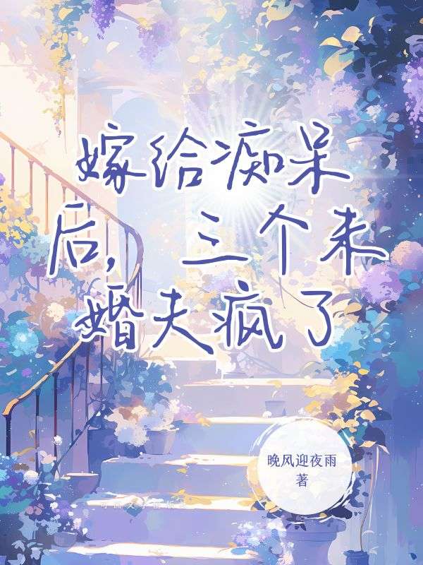 嫁给痴呆后，三个未婚夫疯了