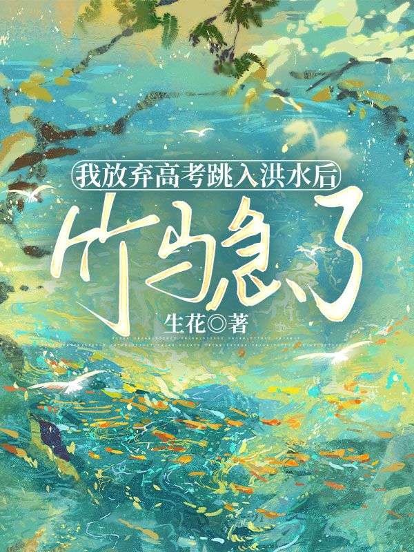 我放弃高考跳入洪水后,竹马急了