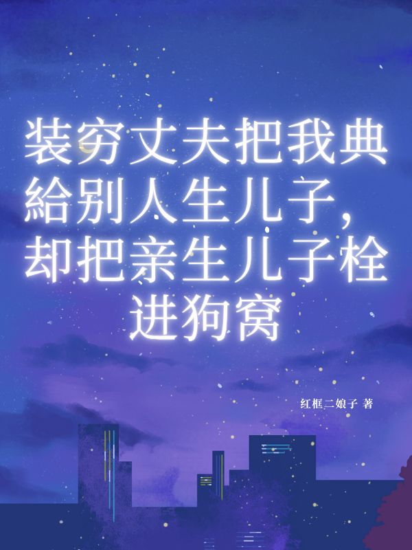 丈夫把我典給别人生儿子，却把亲生儿子栓进狗窝