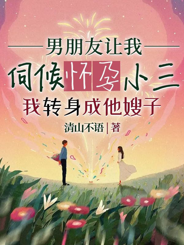男朋友让我伺候怀孕小三，我转身成他嫂子