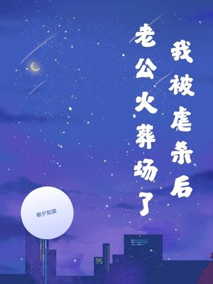 我被虐杀后，老公火葬场了