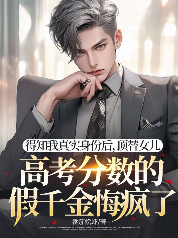 得知我真实身份后,顶替女儿高考分数的假千金悔疯了