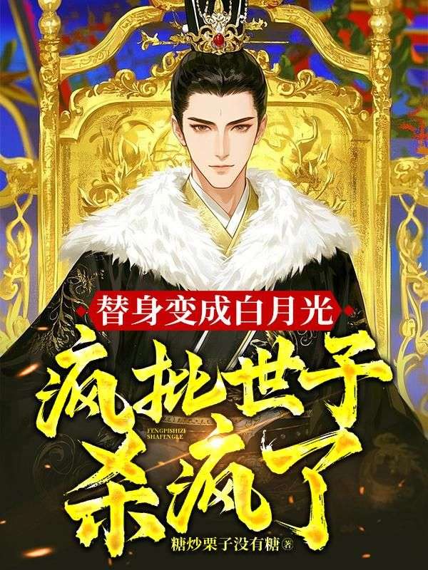 替身变成白月光，疯批世子杀疯了！