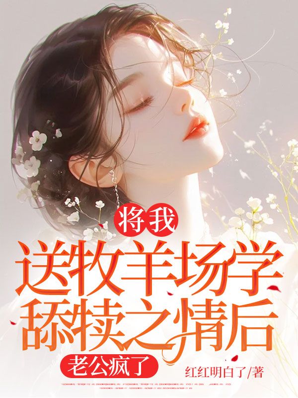 将我送牧羊场学舔犊之情后，老公疯了