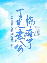 恶毒前妻看到弹幕后，丁克老公悔疯了
