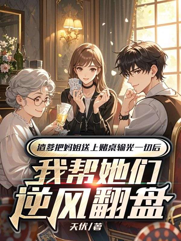 渣爹把妈姐送上赌桌输光一切后,我帮她们逆风翻盘