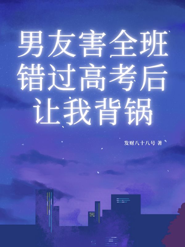 男友害全班错过高考后让我背锅