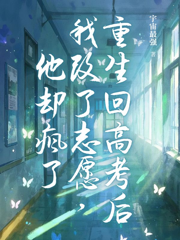 重生回高考后我改了志愿，他却疯了