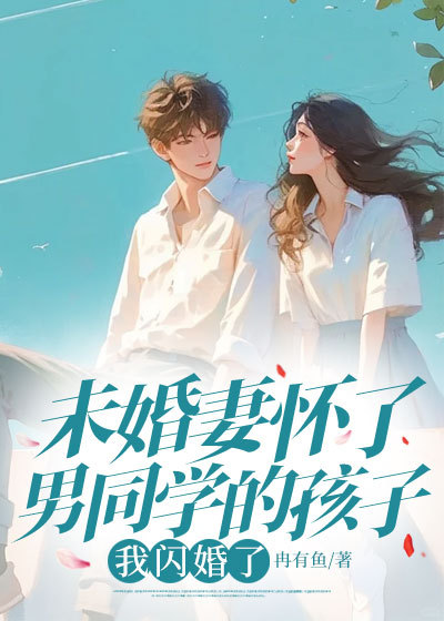 未婚妻怀了男同学的孩子，我闪婚了